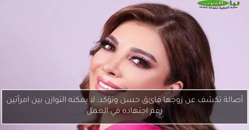أصالة تكشف عن زوجها فائق حسن وتؤكد: لا يمكنه التوازن بين امرأتين رغم اجتهاده في العمل