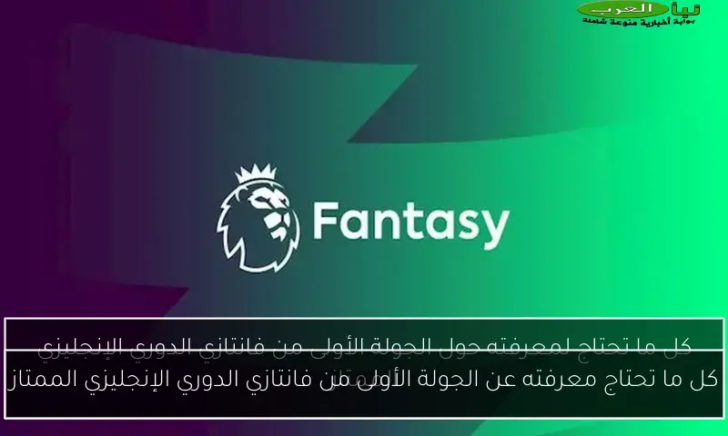 كل ما تحتاج معرفته عن الجولة الأولى من فانتازي الدوري الإنجليزي الممتاز