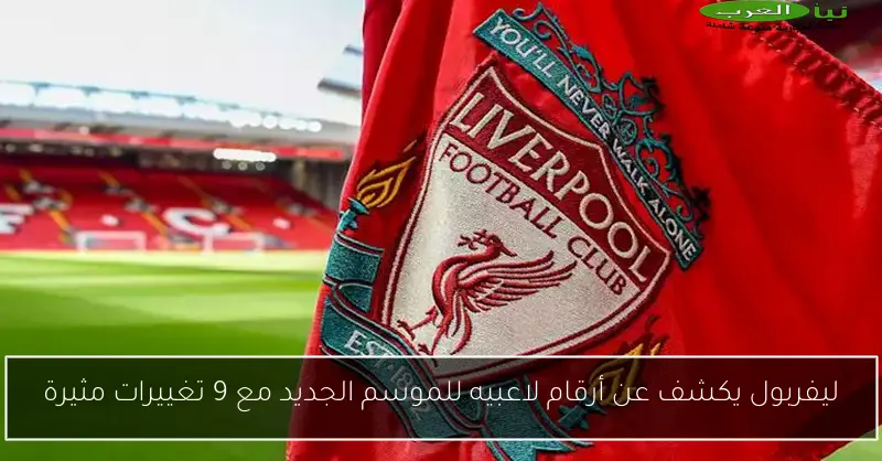 ليفربول يكشف عن أرقام لاعبيه للموسم الجديد مع 9 تغييرات مثيرة