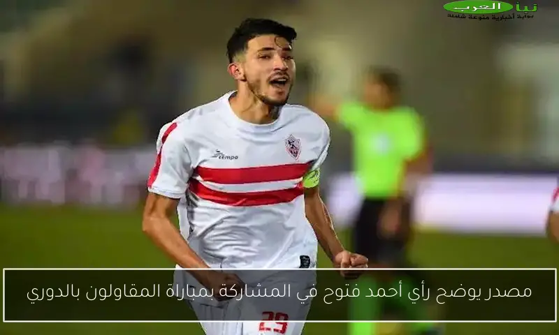 مصدر يوضح رأي أحمد فتوح في المشاركة بمباراة المقاولون بالدوري