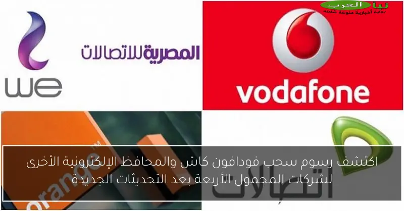 اكتشف رسوم سحب فودافون كاش والمحافظ الإلكترونية الأخرى لشركات المحمول الأربعة بعد التحديثات الجديدة