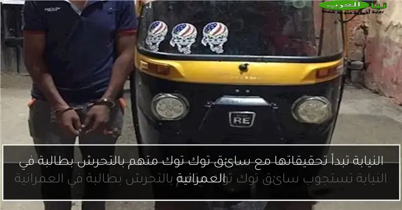 النيابة تبدأ تحقيقاتها مع سائق توك توك متهم بالتحرش بطالبة في العمرانية