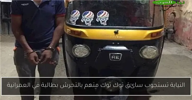 النيابة تستجوب سائق توك توك متهم بالتحرش بطالبة في العمرانية