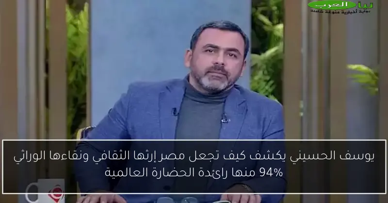 يوسف الحسيني يكشف كيف تجعل مصر إرثها الثقافي ونقاءها الوراثي 94% منها رائدة الحضارة العالمية