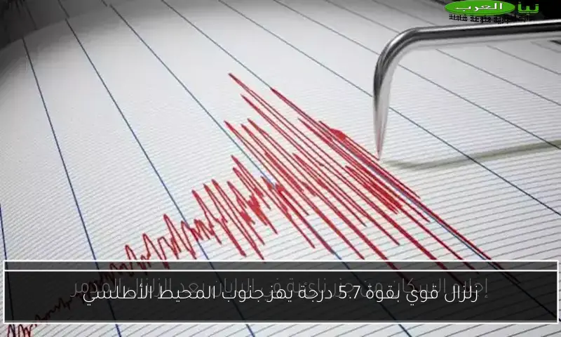 زلزال قوي بقوة 5.7 درجة يهز جنوب المحيط الأطلسي