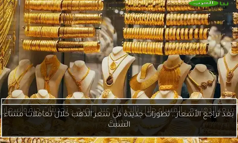 بعد تراجع الأسعار.. تطورات جديدة في سعر الذهب خلال تعاملات مساء السبت