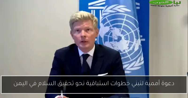 دعوة أممية لتبني خطوات استباقية نحو تحقيق السلام في اليمن