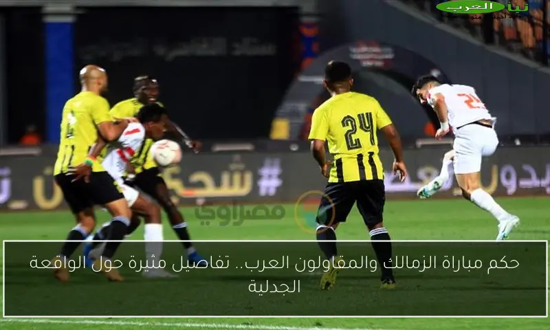 حكم مباراة الزمالك والمقاولون العرب.. تفاصيل مثيرة حول الواقعة الجدلية