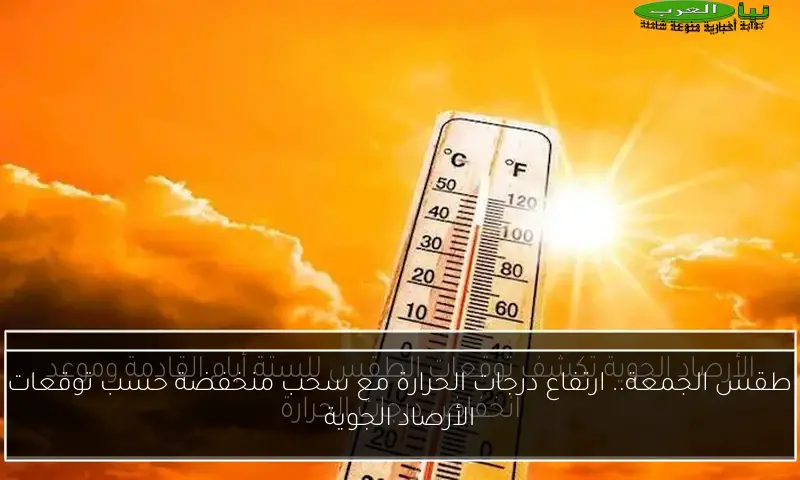 طقس الجمعة.. ارتفاع درجات الحرارة مع سحب منخفضة حسب توقعات الأرصاد الجوية