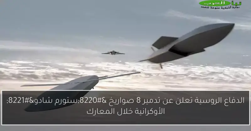 الدفاع الروسية تعلن عن تدمير 8 صواريخ “ستورم شادو” الأوكرانية خلال المعارك