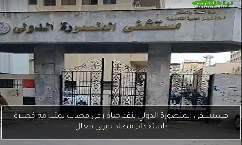 مستشفى المنصورة الدولي ينقذ حياة رجل مصاب بمتلازمة خطيرة باستخدام مضاد حيوي فعال