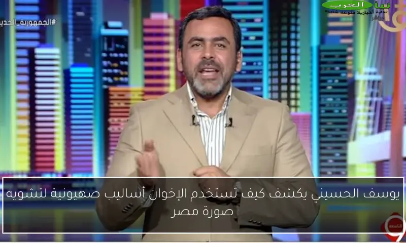 يوسف الحسيني يكشف كيف تستخدم الإخوان أساليب صهيونية لتشويه صورة مصر