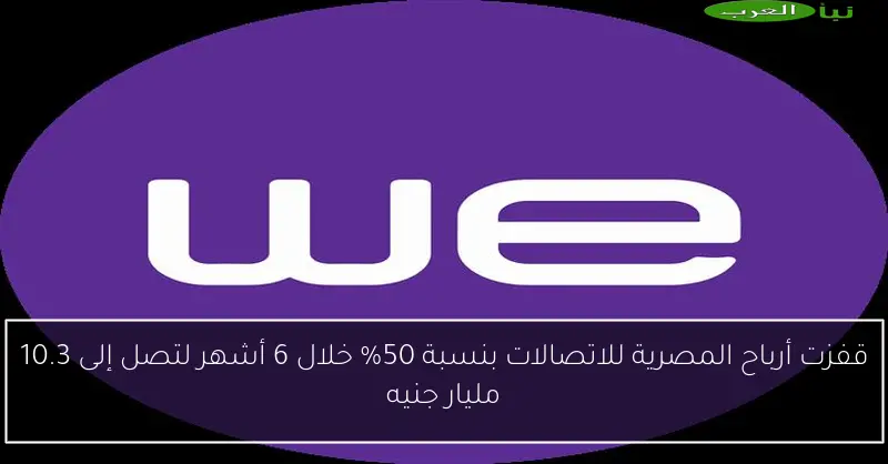 قفزت أرباح المصرية للاتصالات بنسبة 50% خلال 6 أشهر لتصل إلى 10.3 مليار جنيه