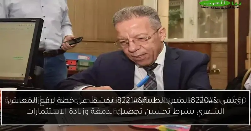 رئيس “المهن الطبية” يكشف عن خطة لرفع المعاش الشهري بشرط تحسين تحصيل الدمغة وزيادة الاستثمارات