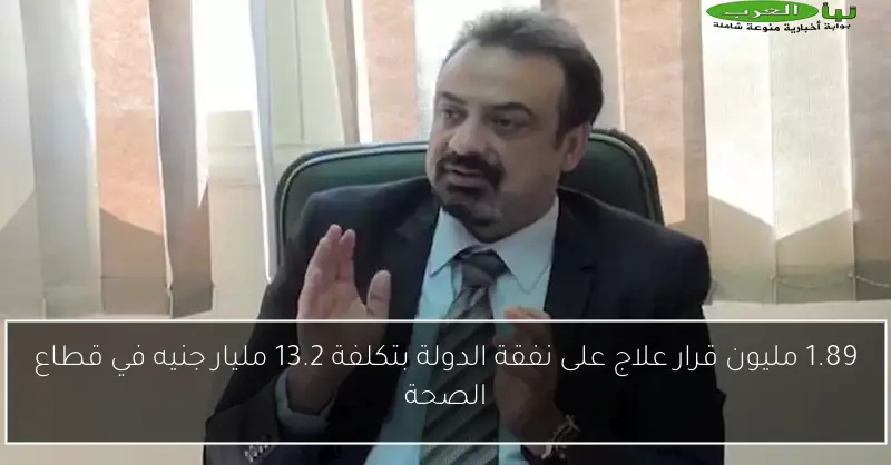 1.89 مليون قرار علاج على نفقة الدولة بتكلفة 13.2 مليار جنيه في قطاع الصحة