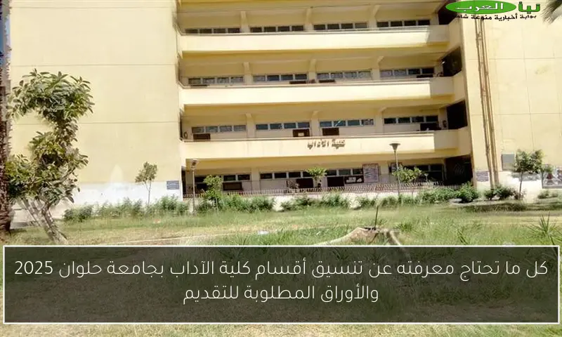 كل ما تحتاج معرفته عن تنسيق أقسام كلية الآداب بجامعة حلوان 2025 والأوراق المطلوبة للتقديم