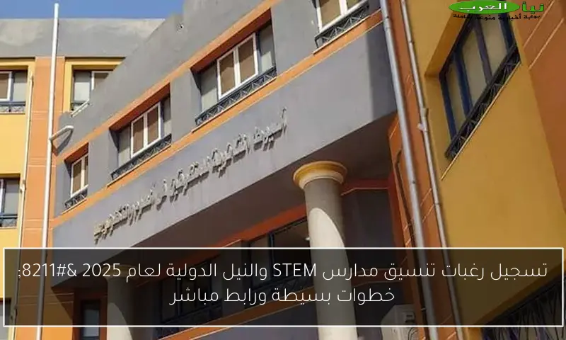 تسجيل رغبات تنسيق مدارس STEM والنيل الدولية لعام 2025 – خطوات بسيطة ورابط مباشر