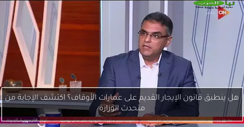 هل ينطبق قانون الإيجار القديم على عمارات الأوقاف؟ اكتشف الإجابة من متحدث الوزارة