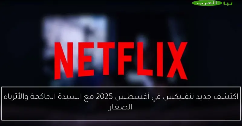 اكتشف جديد نتفليكس في أغسطس 2025 مع السيدة الحاكمة والأثرياء الصغار