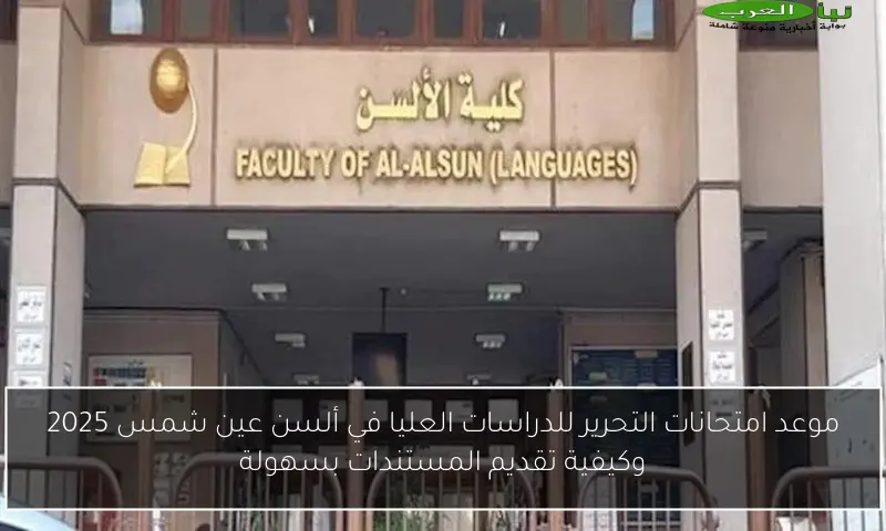 موعد امتحانات التحرير للدراسات العليا في ألسن عين شمس 2025 وكيفية تقديم المستندات بسهولة