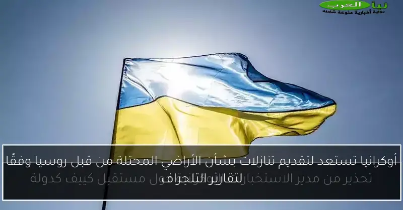 أوكرانيا تستعد لتقديم تنازلات بشأن الأراضي المحتلة من قبل روسيا وفقًا لتقارير التلجراف