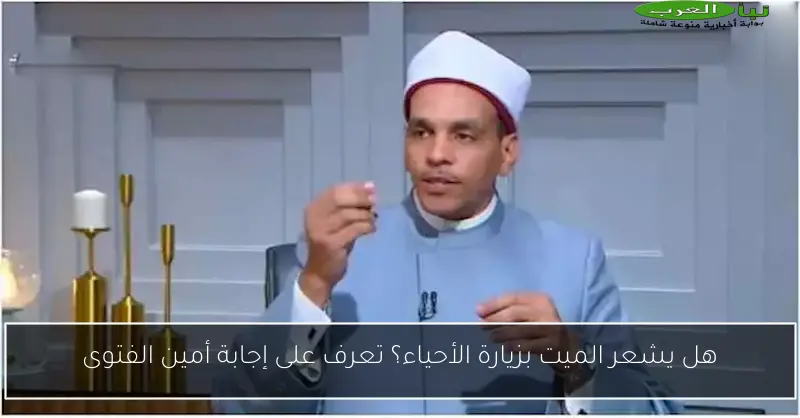 هل يشعر الميت بزيارة الأحياء؟ تعرف على إجابة أمين الفتوى