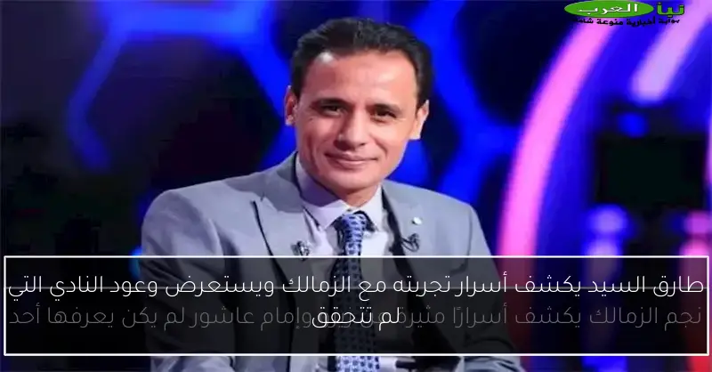 طارق السيد يكشف أسرار تجربته مع الزمالك ويستعرض وعود النادي التي لم تتحقق