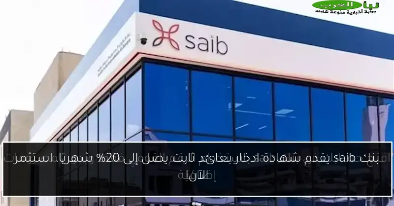 بنك saib يقدم شهادة ادخار بعائد ثابت يصل إلى 20% شهريًا، استثمر الآن!