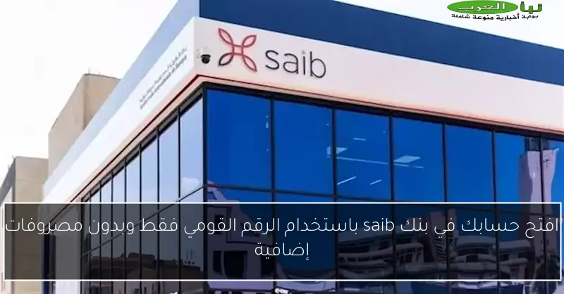 افتح حسابك في بنك saib باستخدام الرقم القومي فقط وبدون مصروفات إضافية