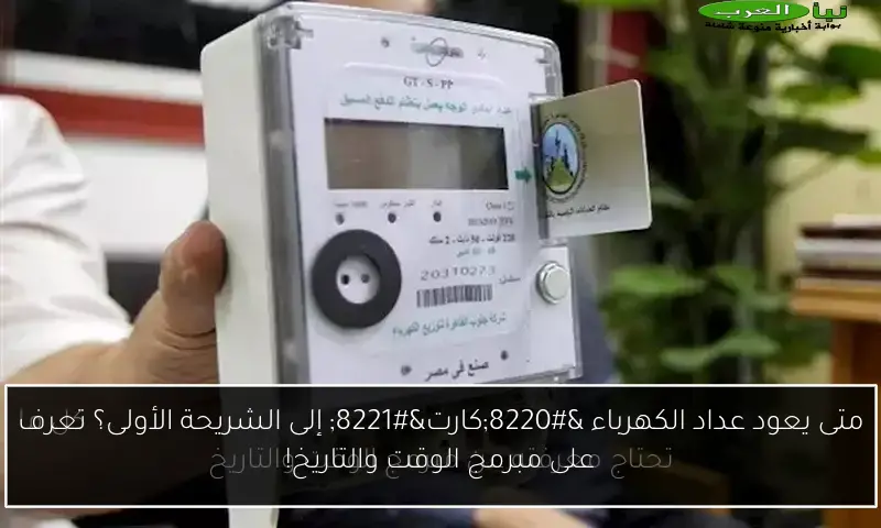 متى يعود عداد الكهرباء “كارت” إلى الشريحة الأولى؟ تعرف على مبرمج الوقت والتاريخ!