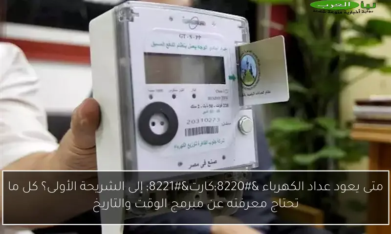 متى يعود عداد الكهرباء “كارت” إلى الشريحة الأولى؟ كل ما تحتاج معرفته عن مبرمج الوقت والتاريخ