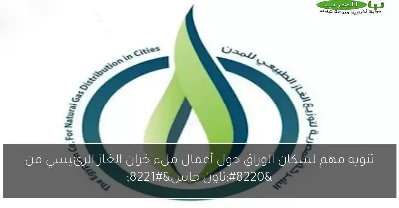 تنويه مهم لسكان الوراق حول أعمال ملء خزان الغاز الرئيسي من “تاون جاس”