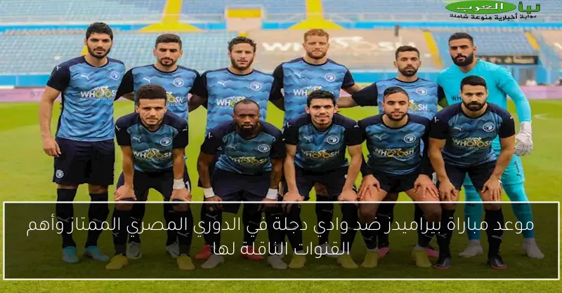 موعد مباراة بيراميدز ضد وادي دجلة في الدوري المصري الممتاز وأهم القنوات الناقلة لها