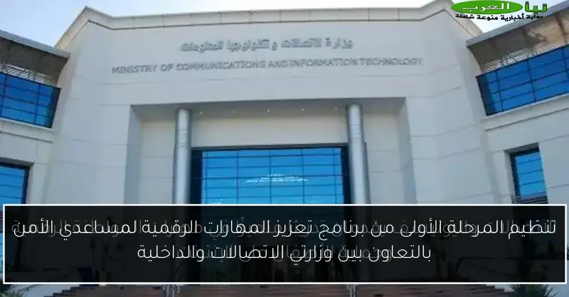 تنظيم المرحلة الأولى من برنامج تعزيز المهارات الرقمية لمساعدي الأمن بالتعاون بين وزارتي الاتصالات والداخلية