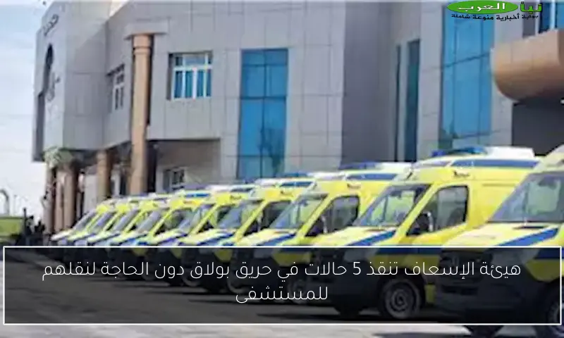 هيئة الإسعاف تنقذ 5 حالات في حريق بولاق دون الحاجة لنقلهم للمستشفى