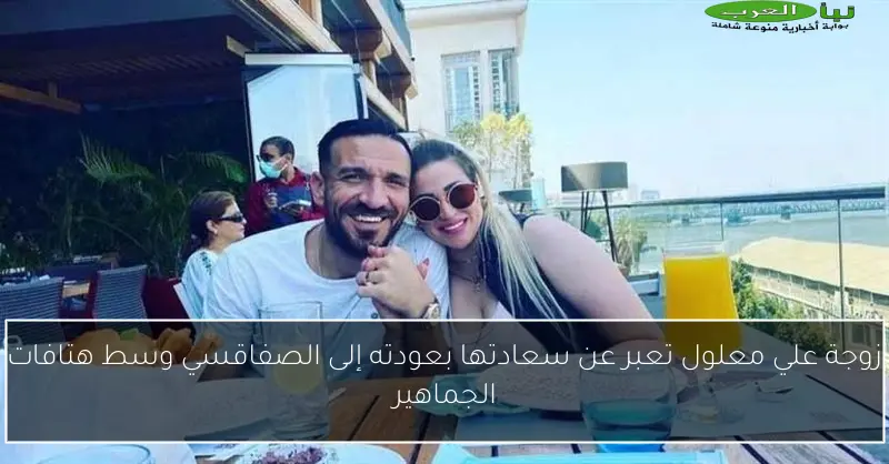 زوجة علي معلول تعبر عن سعادتها بعودته إلى الصفاقسي وسط هتافات الجماهير