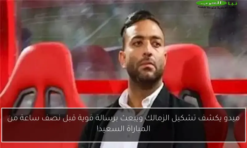 ميدو يكشف تشكيل الزمالك ويبعث برسالة قوية قبل نصف ساعة من المباراة السعيد!