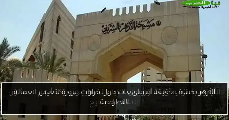 الأزهر يكشف حقيقة الشائعات حول قرارات مزورة لتعيين العمالة التطوعية