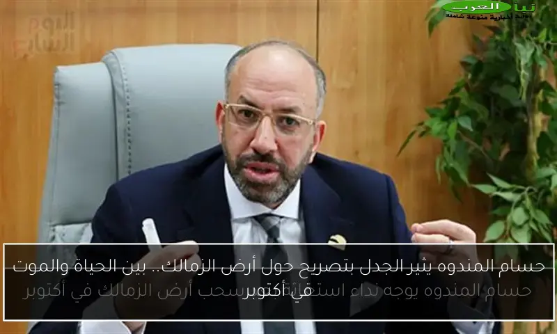 حسام المندوه يثير الجدل بتصريح حول أرض الزمالك.. بين الحياة والموت في أكتوبر