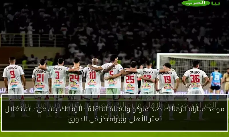 موعد مباراة الزمالك ضد فاركو والقناة الناقلة.. الزمالك يسعى لاستغلال تعثر الأهلي وبيراميدز في الدوري