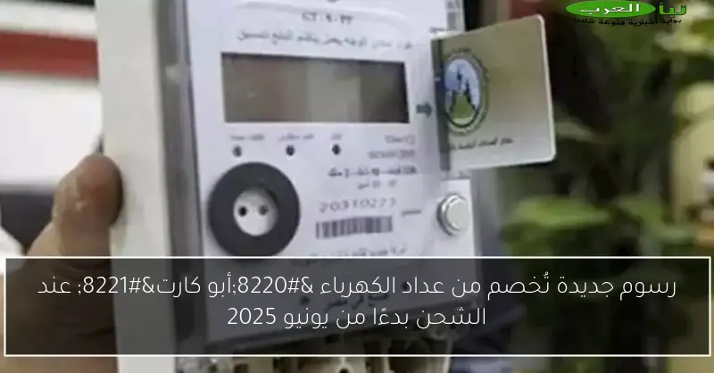 رسوم جديدة تُخصم من عداد الكهرباء “أبو كارت” عند الشحن بدءًا من يونيو 2025