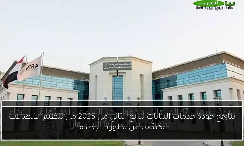 نتائج جودة خدمات البيانات للربع الثاني من 2025 من تنظيم الاتصالات تكشف عن تطورات جديدة