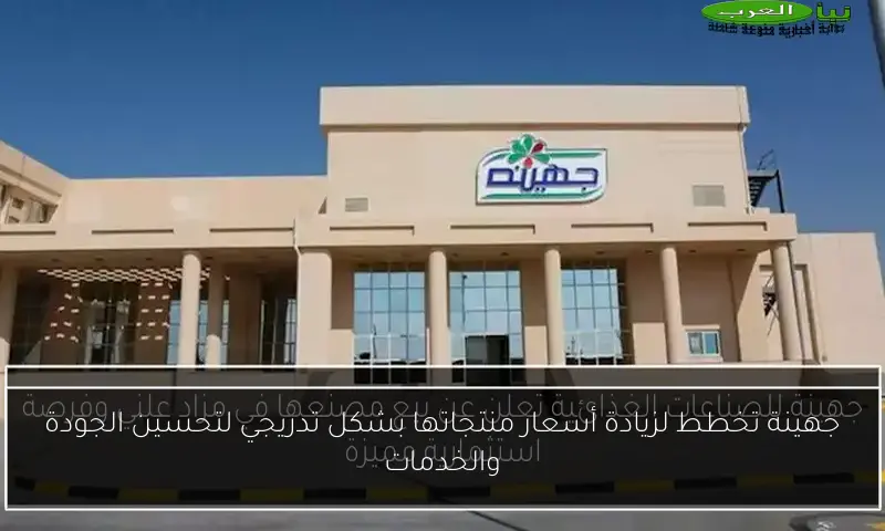 جهينة تخطط لزيادة أسعار منتجاتها بشكل تدريجي لتحسين الجودة والخدمات
