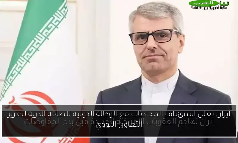 إيران تعلن استئناف المحادثات مع الوكالة الدولية للطاقة الذرية لتعزيز التعاون النووي