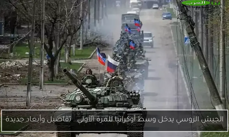 الجيش الروسي يدخل وسط أوكرانيا للمرة الأولى.. تفاصيل وأبعاد جديدة