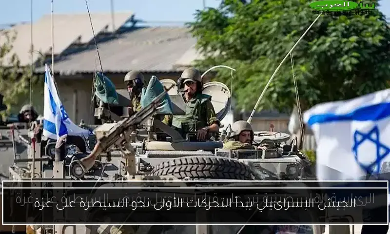 الجيش الإسرائيلي يبدأ التحركات الأولى نحو السيطرة على غزة