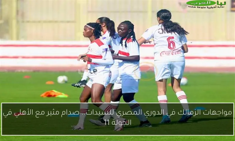 مواجهات الزمالك في الدوري المصري للسيدات.. صدام مثير مع الأهلي في الجولة 11