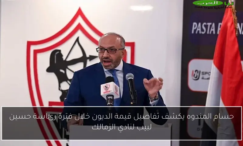 حسام المندوه يكشف تفاصيل قيمة الديون خلال فترة رئاسة حسين لبيب لنادي الزمالك