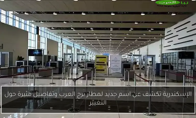 الإسكندرية تكشف عن اسم جديد لمطار برج العرب وتفاصيل مثيرة حول التغيير