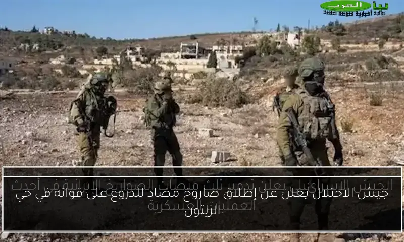 جيش الاحتلال يعلن عن إطلاق صاروخ مضاد للدروع على قواته في حي الزيتون